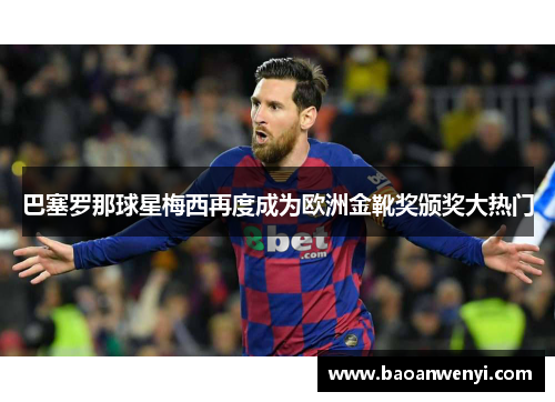 巴塞罗那球星梅西再度成为欧洲金靴奖颁奖大热门