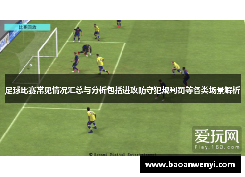 足球比赛常见情况汇总与分析包括进攻防守犯规判罚等各类场景解析