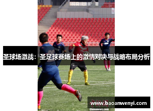 圣球场激战：圣足球赛场上的激情对决与战略布局分析