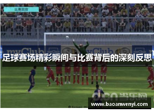 足球赛场精彩瞬间与比赛背后的深刻反思