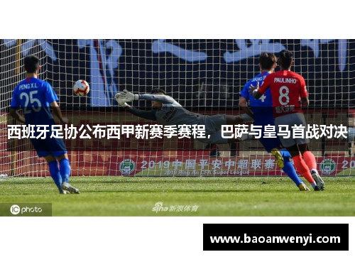 西班牙足协公布西甲新赛季赛程，巴萨与皇马首战对决