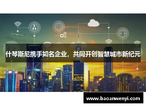 什琴斯尼携手知名企业，共同开创智慧城市新纪元