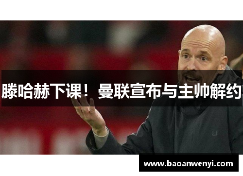 滕哈赫下课！曼联宣布与主帅解约