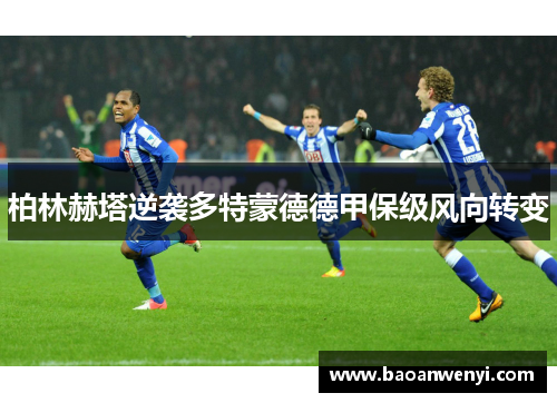 柏林赫塔逆袭多特蒙德德甲保级风向转变