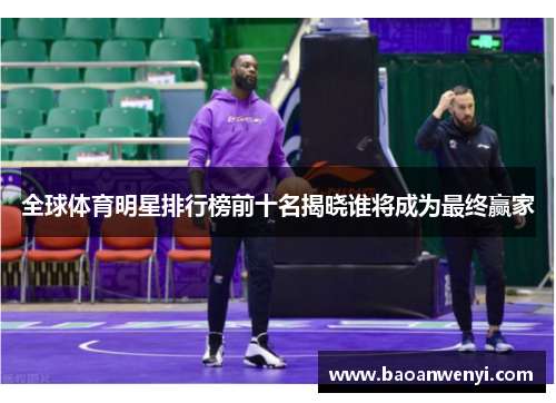 全球体育明星排行榜前十名揭晓谁将成为最终赢家