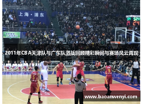 2011年CBA天津队与广东队激战回顾精彩瞬间与赛场风云再现
