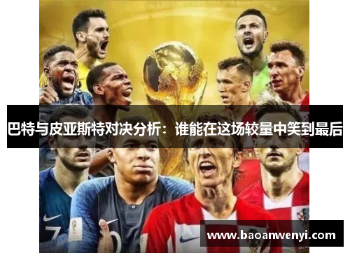 巴特与皮亚斯特对决分析：谁能在这场较量中笑到最后