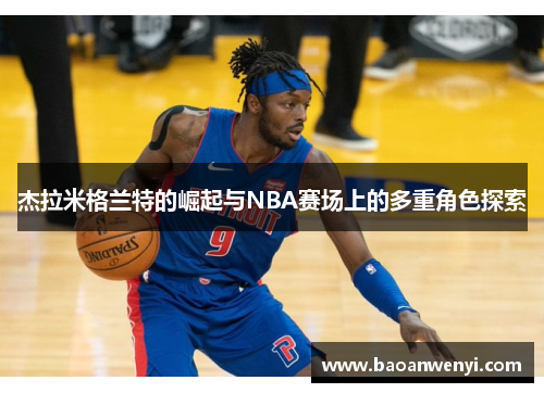 杰拉米格兰特的崛起与NBA赛场上的多重角色探索