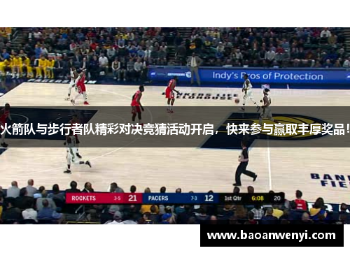 火箭队与步行者队精彩对决竞猜活动开启，快来参与赢取丰厚奖品！