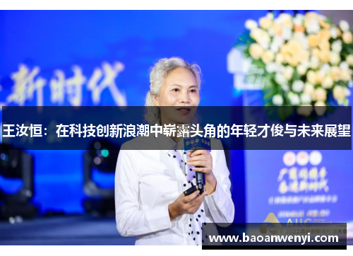王汝恒：在科技创新浪潮中崭露头角的年轻才俊与未来展望