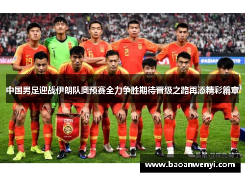 中国男足迎战伊朗队奥预赛全力争胜期待晋级之路再添精彩篇章