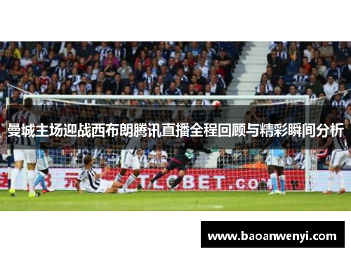 曼城主场迎战西布朗腾讯直播全程回顾与精彩瞬间分析