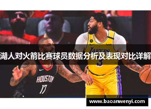 湖人对火箭比赛球员数据分析及表现对比详解